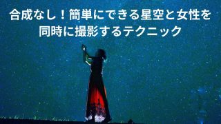 合成なし！夜の星空と女性を同時に撮影するテクニック